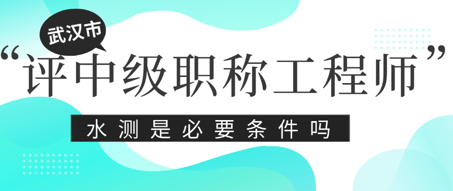 武汉市怎么评中级职称工程师-水测是必要条件吗