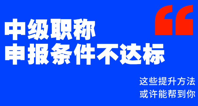 中级职称申报条件不达标？这些提升方法或许能帮到你