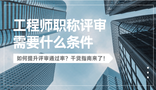 工程师职称评审需要什么条件？如何提升通过率？干货来了！ 
