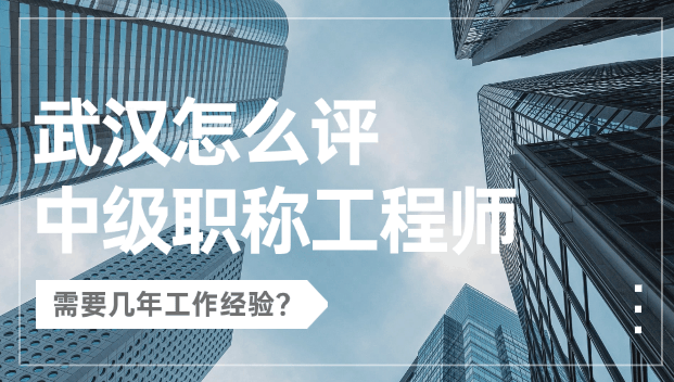 武汉怎么评中级职称工程师？需要几年工作经验？