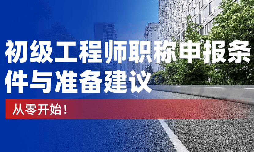从零开始：初级工程师职称申报条件与准备建议 
