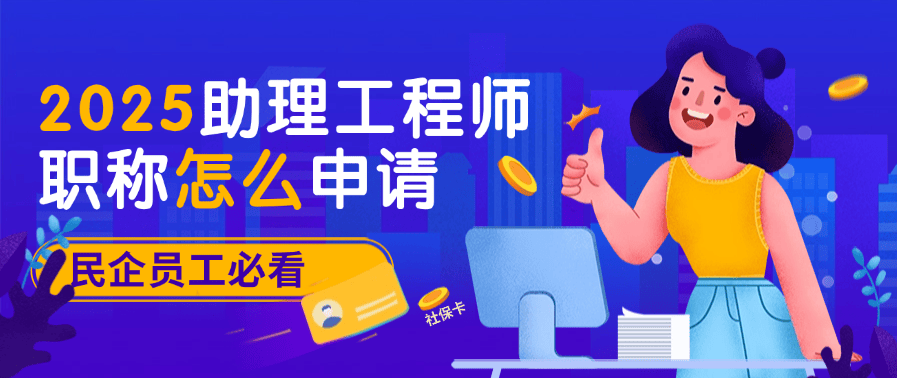 2025助理工程师职称怎么申请？民企员工必看，手把手教你搞定！ 