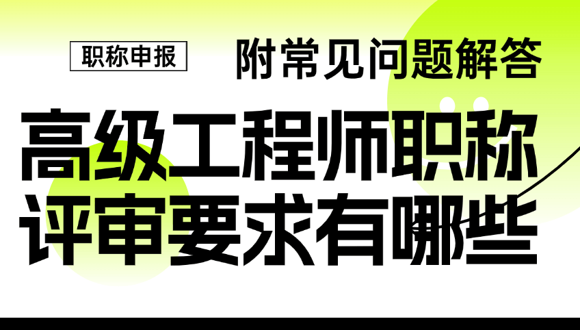 高级工程师职称评审要求有哪些？附常见问题解答
