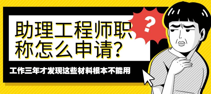 助理工程师职称怎么申请？工作三年才发现这些材料根本不能用