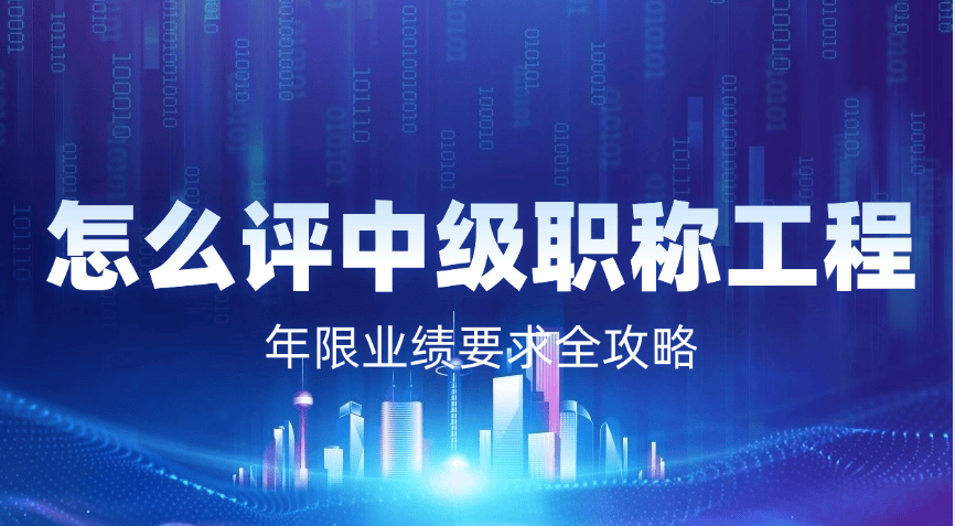 怎么评中级职称工程师？年限业绩要求全攻略（2025最新版）