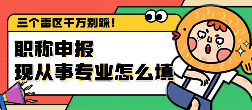 职称申报现从事专业怎么填？三个雷区千万别踩！