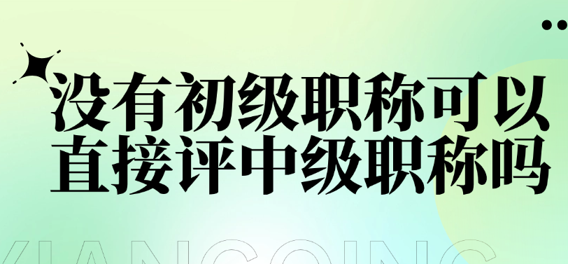 没有初级职称可以直接评中级职称吗-要满足这些条件