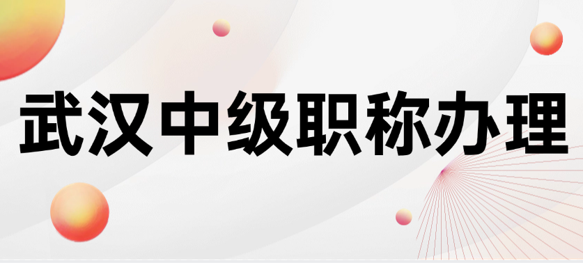 武汉中级职称办理-摸清套路不踩坑 武汉中级职称办理-摸清套路不踩坑