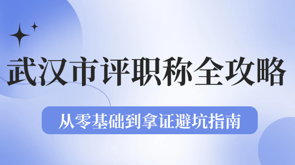 武汉市评职称全攻略：从零基础到拿证避坑指南