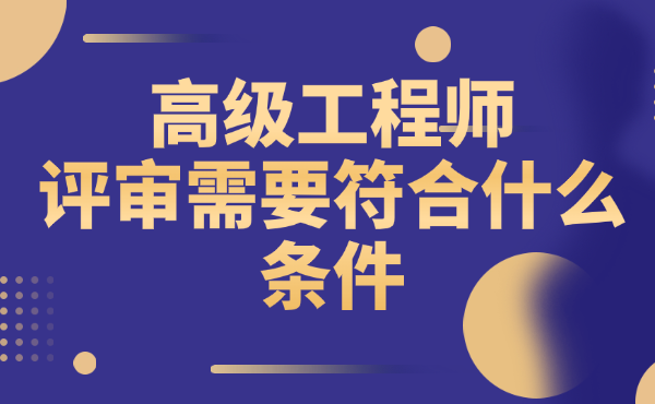高级工程师评审需要符合什么条件