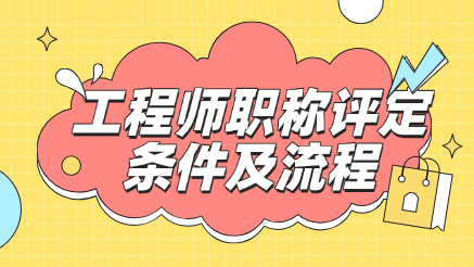 工程师职称评定条件及流程，一篇帮你搞懂！
