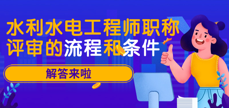 水利水电工程师职称评审的流程和条件全解析!看完这篇不走弯路! 水利水电工程师职称评审的流程和条件全解析!看完这篇不走弯路!
