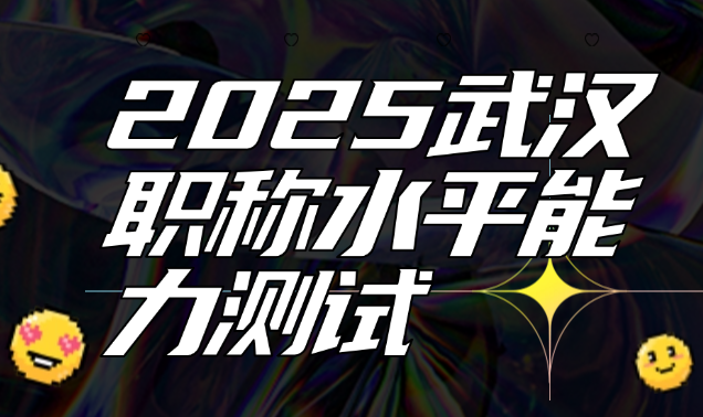 2025武汉职称水平能力测试-报名避坑指南与备考攻略 