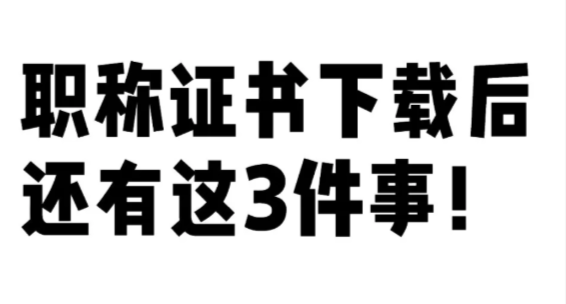 湖北职称证书下载后还有这3件事要做❗