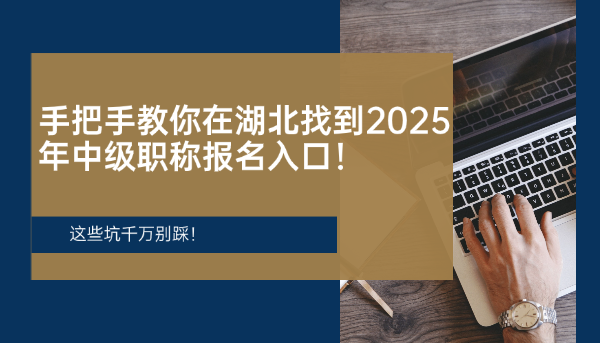 手把手教你在湖北找到2025年中级职称报名入口！这些坑千万别踩！