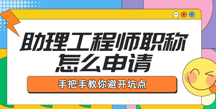 助理工程师职称怎么申请？手把手教你避开坑点