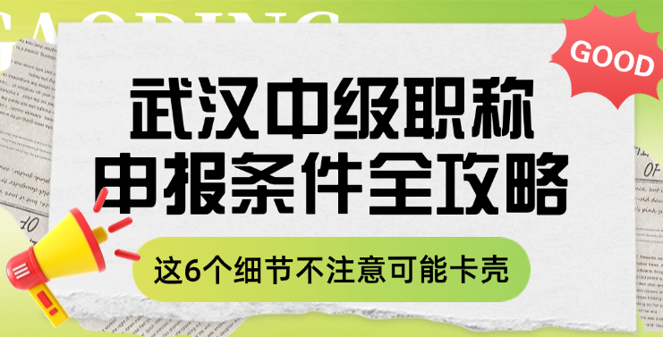 武汉中级职称申报条件全攻略！这6个细节不注意可能卡壳