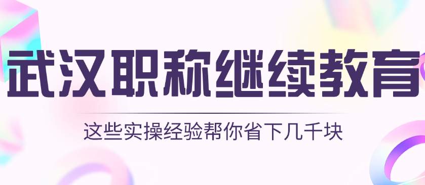 武汉职称继续教育避坑指南 | 这些实操经验帮你省下几千块