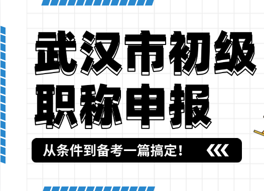 武汉市初级职称申报全攻略-从条件到备考一篇搞定！
