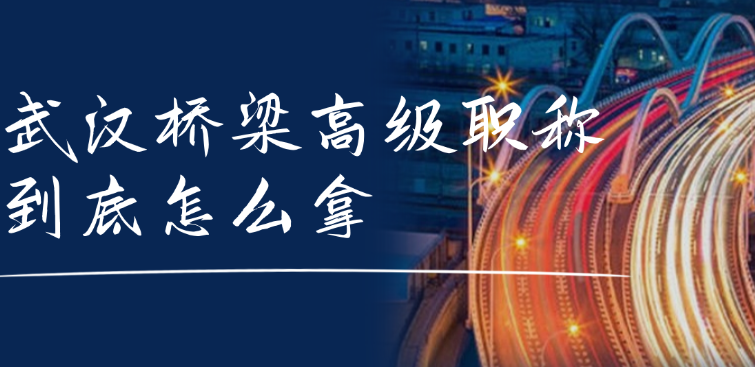 武汉桥梁高级职称到底怎么拿？