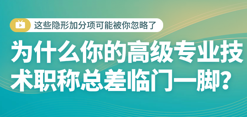 高级专业技术职称总差临门一脚？这些隐形加分项可能被你忽略了