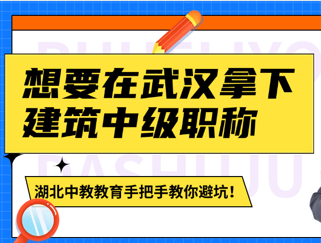 想要在武汉拿下建筑中级职称？湖北中教教育手把手教你避坑！